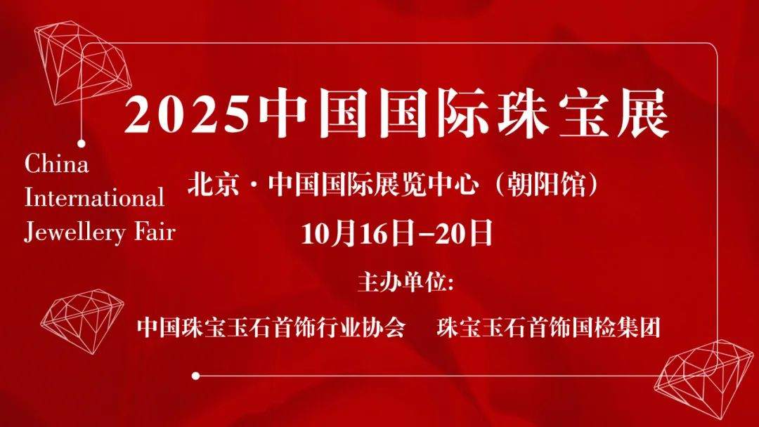 北京丨2025中国国际珠宝展：10月启幕，诚邀您共襄珠宝行业盛举